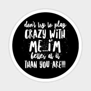 Don't try to Play CRAZY with Me...I'm BETTER at it THAN YOU ARE!!! Magnet